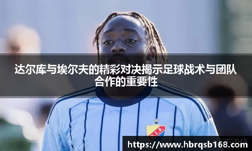 达尔库与埃尔夫的精彩对决揭示足球战术与团队合作的重要性