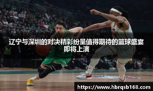辽宁与深圳的对决精彩纷呈值得期待的篮球盛宴即将上演