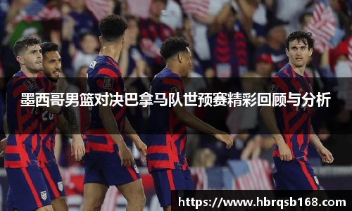 墨西哥男篮对决巴拿马队世预赛精彩回顾与分析