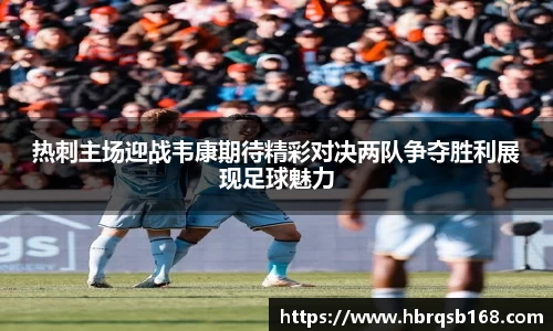 热刺主场迎战韦康期待精彩对决两队争夺胜利展现足球魅力