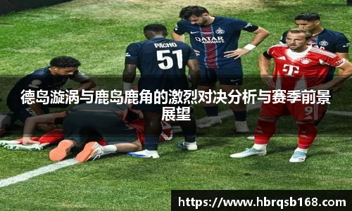 德岛漩涡与鹿岛鹿角的激烈对决分析与赛季前景展望