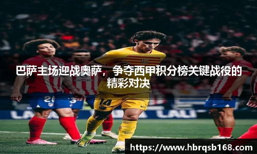 巴萨主场迎战奥萨，争夺西甲积分榜关键战役的精彩对决