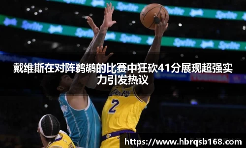 戴维斯在对阵鹈鹕的比赛中狂砍41分展现超强实力引发热议