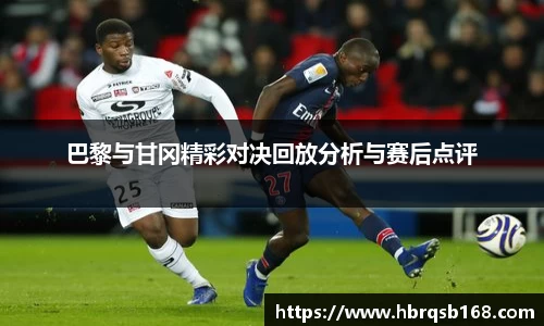 巴黎与甘冈精彩对决回放分析与赛后点评
