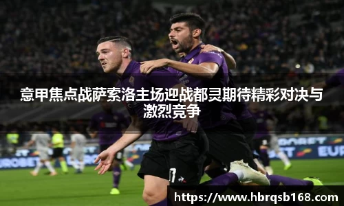 意甲焦点战萨索洛主场迎战都灵期待精彩对决与激烈竞争