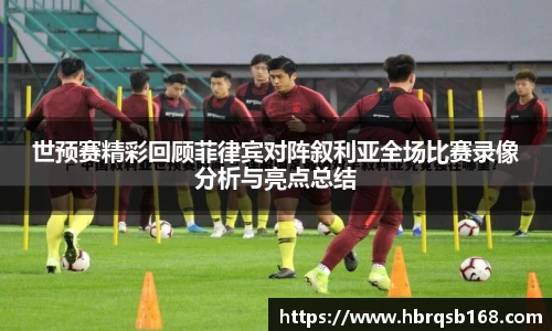 世预赛精彩回顾菲律宾对阵叙利亚全场比赛录像分析与亮点总结