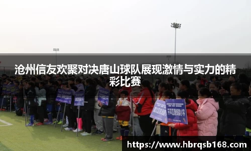 沧州信友欢聚对决唐山球队展现激情与实力的精彩比赛