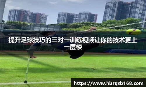 提升足球技巧的三对一训练视频让你的技术更上一层楼