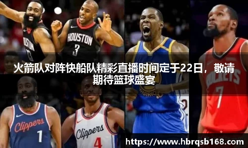 火箭队对阵快船队精彩直播时间定于22日，敬请期待篮球盛宴
