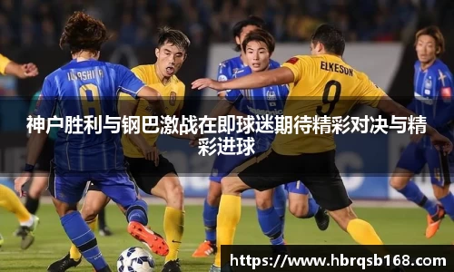 神户胜利与钢巴激战在即球迷期待精彩对决与精彩进球