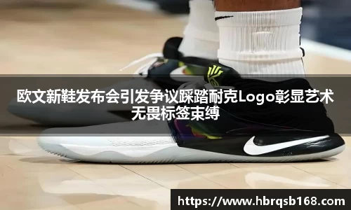 欧文新鞋发布会引发争议踩踏耐克Logo彰显艺术无畏标签束缚